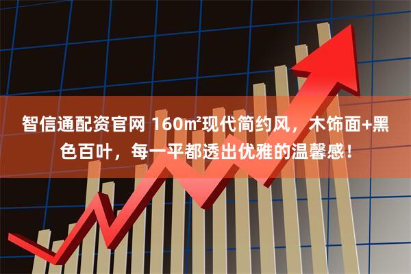 智信通配资官网 160㎡现代简约风，木饰面+黑色百叶，每一平都透出优雅的温馨感！
