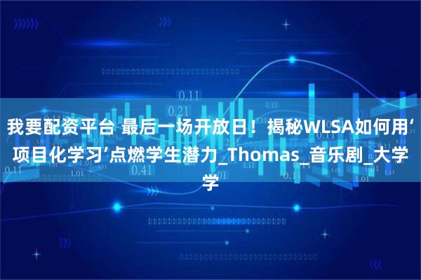 我要配资平台 最后一场开放日!揭秘WLSA如何用‘项目化学习’点燃学生潜力_Thomas_音乐剧_大学