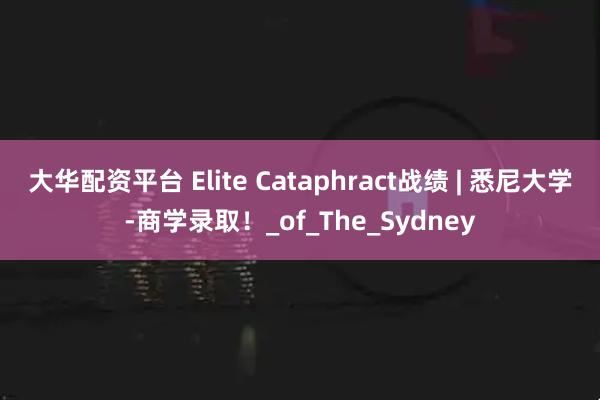 大华配资平台 Elite Cataphract战绩 | 悉尼大学-商学录取!_of_The_Sydney