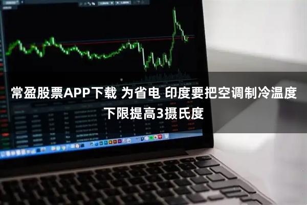 常盈股票APP下载 为省电 印度要把空调制冷温度下限提高3摄氏度