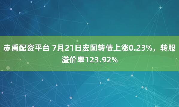 赤禹配资平台 7月21日宏图转债上涨0.23%,转股溢价率123.92%