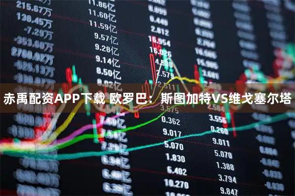 赤禹配资APP下载 欧罗巴：斯图加特VS维戈塞尔塔