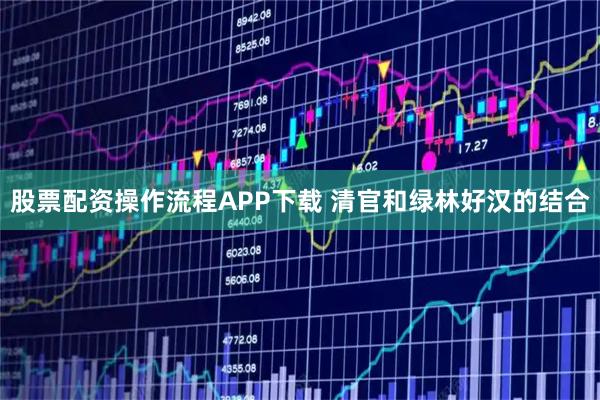股票配资操作流程APP下载 清官和绿林好汉的结合