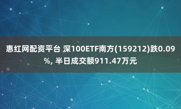 惠红网配资平台 深100ETF南方(159212)跌0.09%, 半日成交额911.47万元