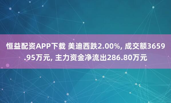 恒益配资APP下载 美迪西跌2.00%, 成交额3659.95万元, 主力资金净流出286.80万元