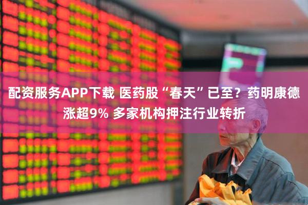 配资服务APP下载 医药股“春天”已至？药明康德涨超9% 多家机构押注行业转折