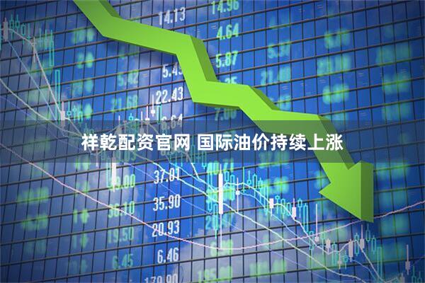 祥乾配资官网 国际油价持续上涨